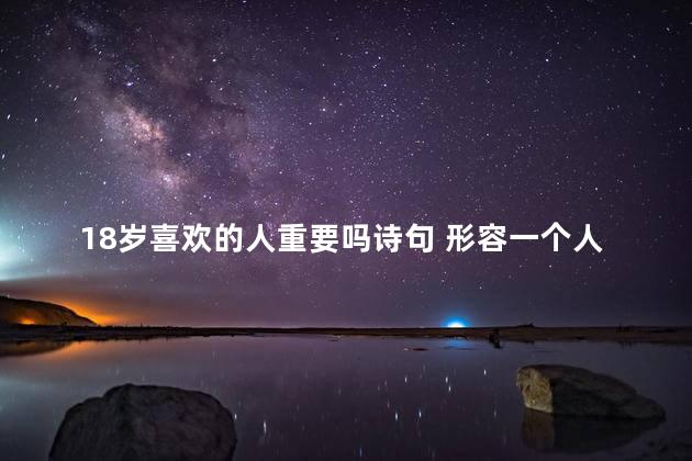 18岁喜欢的人重要吗诗句 形容一个人很重要的诗